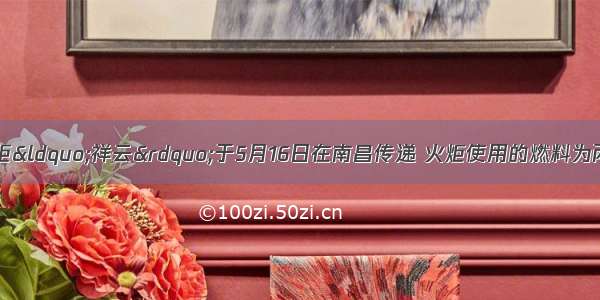 北京奥运会火炬“祥云”于5月16日在南昌传递 火炬使用的燃料为丙烷 其化学式