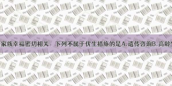 单选题优生与家族幸福密切相关。下列不属于优生措施的是A.遗传咨询B.高龄生育C.产前诊