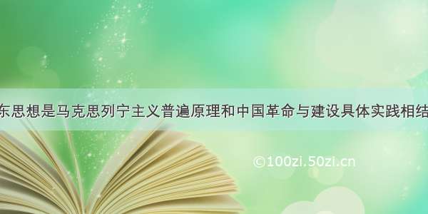 单选题毛泽东思想是马克思列宁主义普遍原理和中国革命与建设具体实践相结合的产物 是