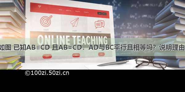 如图 已知AB∥CD 且AB=CD．AD与BC平行且相等吗？说明理由．