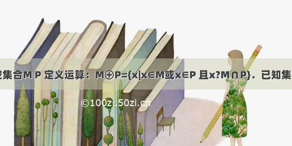 对于两个非空集合M P 定义运算：M⊕P={x|x∈M或x∈P 且x?M∩P}．已知集合A={x|x2-3