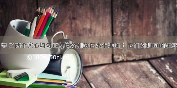 如图所示 甲 乙两个实心均匀正方体分别放在水平地面上 它们对地面的压强相等 则它