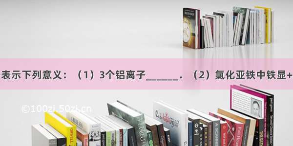 用化学符号表示下列意义：（1）3个铝离子______．（2）氯化亚铁中铁显+2价______．