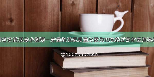 某校九年级综合实践活动小组用一定量的溶质质量分数为10%的过氧化氢溶液和二氧化锰来