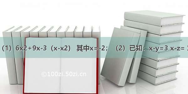 先化简 再求值：（1）6x2+9x-3（x-x2） 其中x=-2；（2）已知：x-y=3 x-z= 求代数式y-z的值．