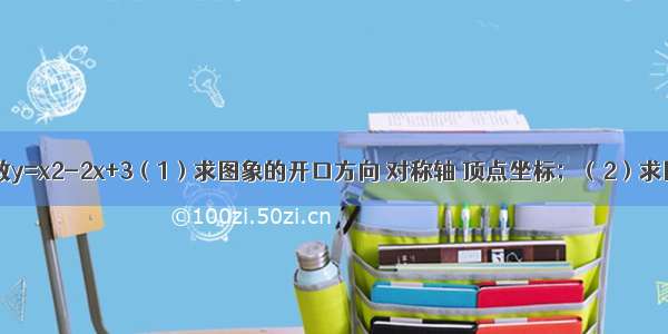 已知二次函数y=x2-2x+3（1）求图象的开口方向 对称轴 顶点坐标；（2）求图象与x轴的