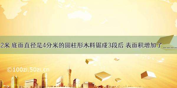 把一根长是2米 底面直径是4分米的圆柱形木料锯成3段后 表面积增加了_____平方分米．