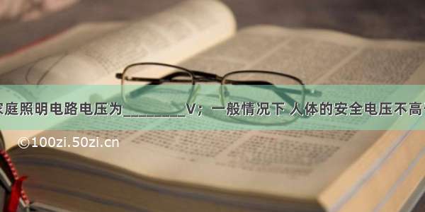 正常情况下 家庭照明电路电压为________V；一般情况下 人体的安全电压不高于________V．