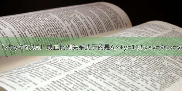 表示x y（x与y均不为0）成正比例关系式子的是A.x+y=13B.x×y=9C.x=y÷D.y÷x=