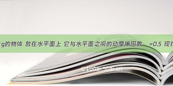 质量为m=2kg的物体 放在水平面上 它与水平面之间的动摩擦因数μ=0.5 现对物体施F=3