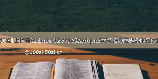 如图所示的电路中 灯泡L上标有“12V?9W”字样 滑动变阻器的最大阻值为R1 电源电压