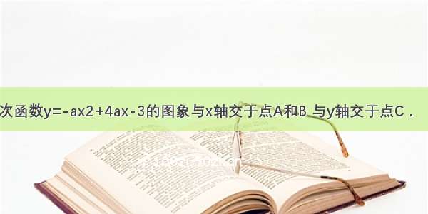 如图 已知二次函数y=-ax2+4ax-3的图象与x轴交于点A和B 与y轴交于点C．（1）求点C的