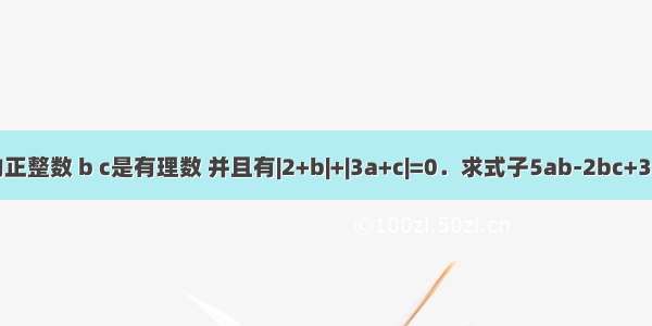 已知a是最小的正整数 b c是有理数 并且有|2+b|+|3a+c|=0．求式子5ab-2bc+3ac+2abc的值．