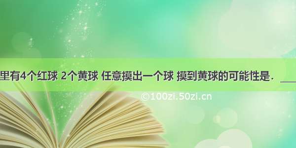 口袋里有4个红球 2个黄球 任意摸出一个球 摸到黄球的可能性是．________．