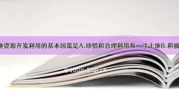 我国关于土地资源开发利用的基本国策是A.珍惜和合理利用每一寸土地B.积极开发荒地 扩