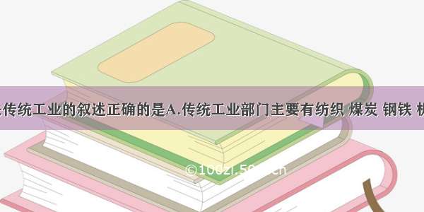 下列有关传统工业的叙述正确的是A.传统工业部门主要有纺织 煤炭 钢铁 机械 化学 