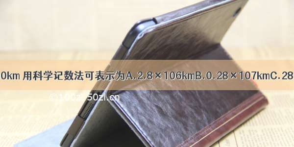 嫦娥二号一共飞行了2800000km 用科学记数法可表示为A.2.8×106kmB.0.28×107kmC.28×105?kmD.2.8×105?km