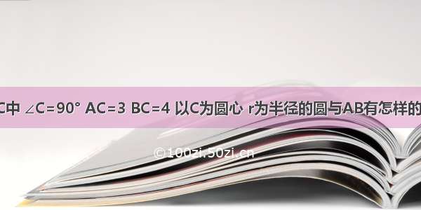 在Rt△ABC中 ∠C=90° AC=3 BC=4 以C为圆心 r为半径的圆与AB有怎样的位置关系？