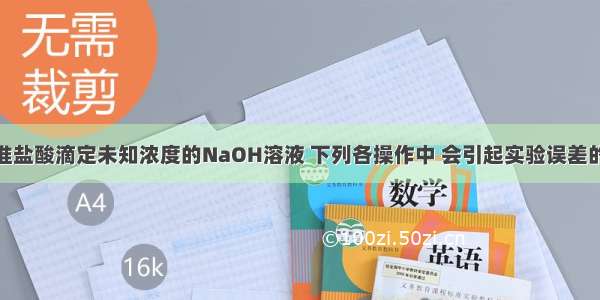 单选题用标准盐酸滴定未知浓度的NaOH溶液 下列各操作中 会引起实验误差的是A.取干燥