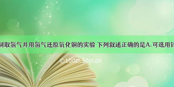 关于实验室制取氢气并用氢气还原氧化铜的实验 下列叙述正确的是A.可选用锌和稀硝酸来