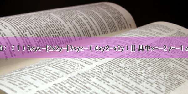 先化简 再求值：（1）5xyz-{2x2y-[3xyz-（4xy2-x2y）]} 其中x=-2 y=-1 z=3；（2）