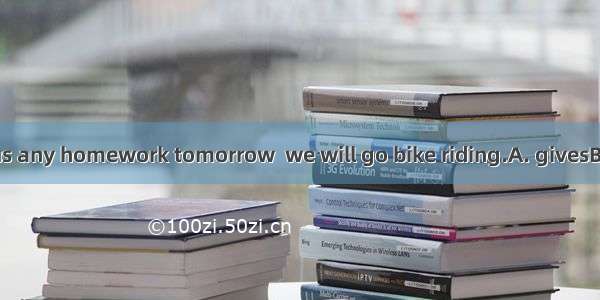 If the teacher  us any homework tomorrow  we will go bike riding.A. givesB. doesn’t giveC.