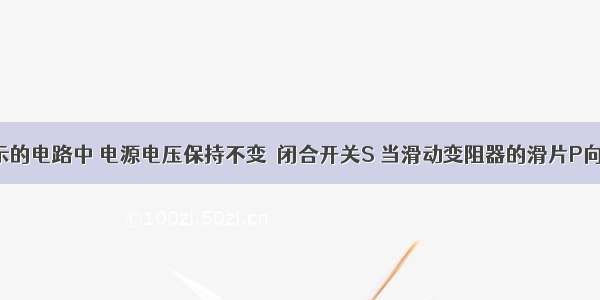 在如图所示的电路中 电源电压保持不变．闭合开关S 当滑动变阻器的滑片P向左移动时 