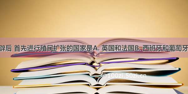 新航路开辟后 首先进行殖民扩张的国家是A. 英国和法国B. 西班牙和葡萄牙C. 英国和