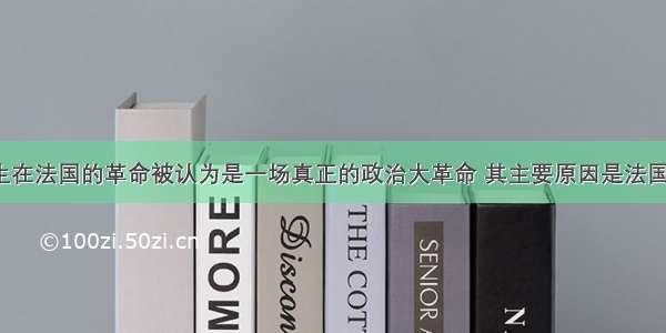 1789年发生在法国的革命被认为是一场真正的政治大革命 其主要原因是法国大革命CA. 