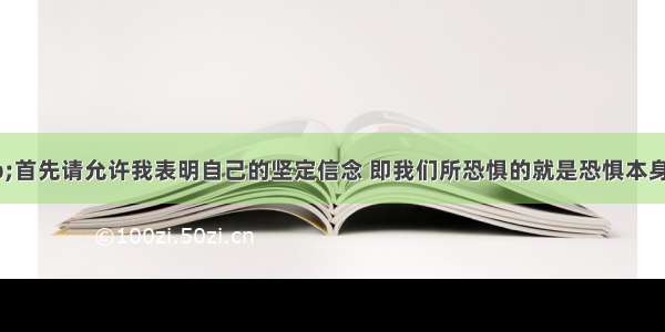 “……首先请允许我表明自己的坚定信念 即我们所恐惧的就是恐惧本身”。罗斯福总统为