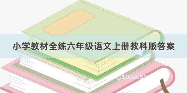 小学教材全练六年级语文上册教科版答案