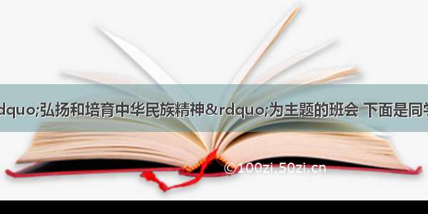 某班准备召开以“弘扬和培育中华民族精神”为主题的班会 下面是同学们搜集到的名人名