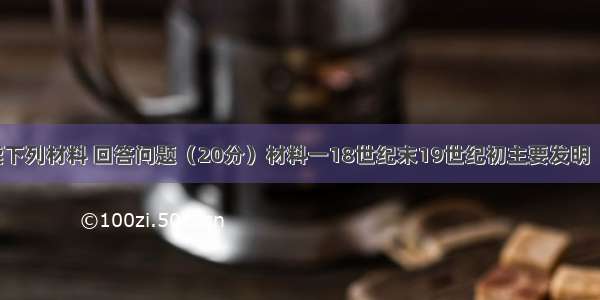 阅读下列材料 回答问题（20分）材料一18世纪末19世纪初主要发明          