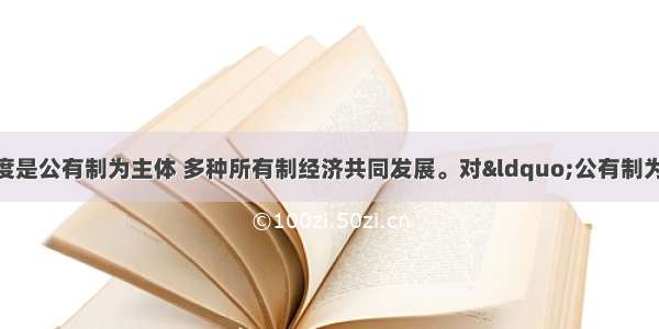 我国的基本经济制度是公有制为主体 多种所有制经济共同发展。对&ldquo;公有制为主体&rdquo;的理