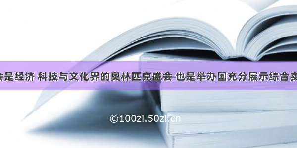 世界博览会是经济 科技与文化界的奥林匹克盛会 也是举办国充分展示综合实力的盛会。