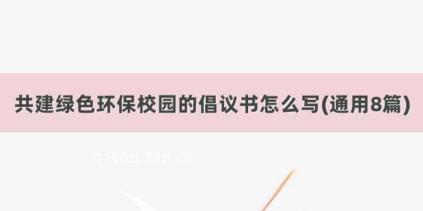 共建绿色环保校园的倡议书怎么写(通用8篇)