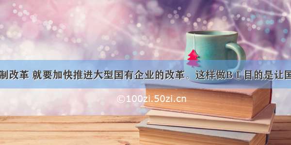 深化经济体制改革 就要加快推进大型国有企业的改革。这样做B①目的是让国有资产在社