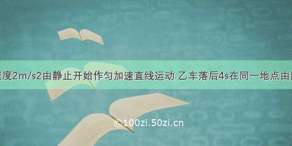 甲车以加速度2m/s2由静止开始作匀加速直线运动 乙车落后4s在同一地点由静止开始 以