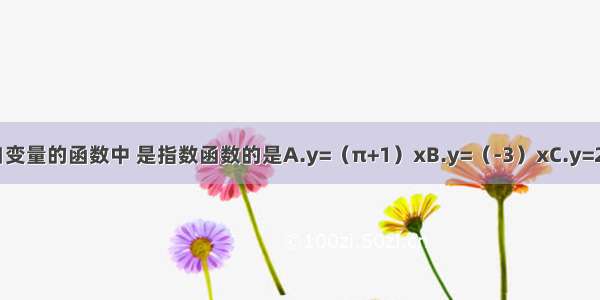 下列以x为自变量的函数中 是指数函数的是A.y=（π+1）xB.y=（-3）xC.y=2x+1D.y=x3