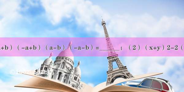 计算：（1）（a+b）（-a+b）（a-b）（-a-b）=______；（2）（x+y）2-2（x+y）（x-y）+