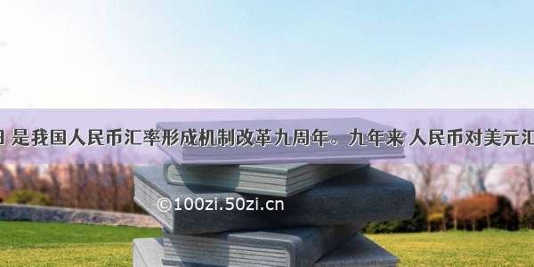 7月21日 是我国人民币汇率形成机制改革九周年。九年来 人民币对美元汇率总体