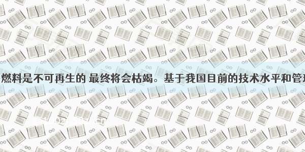 单选题化石燃料是不可再生的 最终将会枯竭。基于我国目前的技术水平和管理水平 能源