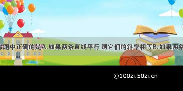 单选题下列命题中正确的是A.如果两条直线平行 则它们的斜率相等B.如果两条直线垂直 则