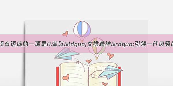 单选题下列句子中没有语病的一项是A.曾以“女排精神”引领一代风骚的中国女排 今天再