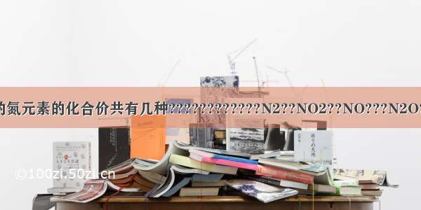 下列物质中所含的氮元素的化合价共有几种????????????N2??NO2??NO???N2O??N2O3???NH3?