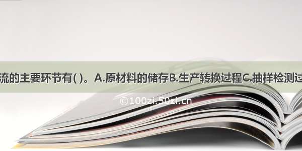 企业生产物流的主要环节有( )。A.原材料的储存B.生产转换过程C.抽样检测过程D.产成品