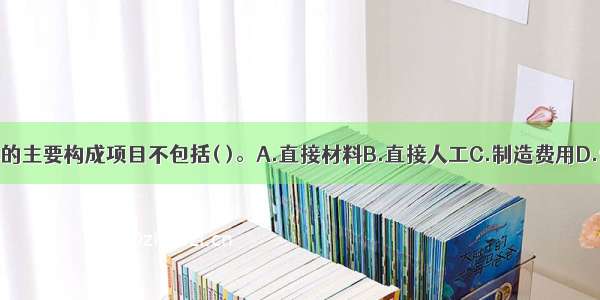 生产成本的主要构成项目不包括( )。A.直接材料B.直接人工C.制造费用D.管理费用