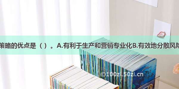 集中性营销策略的优点是（ ）。A.有利于生产和营销专业化B.有效地分散风险C.提高产品