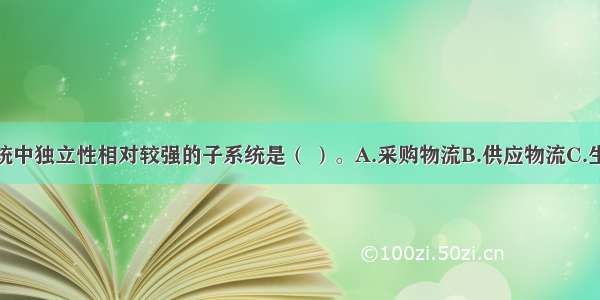 企业物流系统中独立性相对较强的子系统是（ ）。A.采购物流B.供应物流C.生产物流D.销