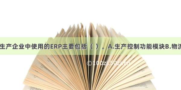 目前较多的生产企业中使用的ERP主要包括（ ）。A.生产控制功能模块B.物流管理模块C.